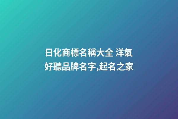 日化商標名稱大全 洋氣好聽品牌名字,起名之家-第1張-商標起名-玄機派